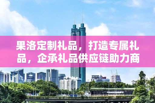 果洛定制礼品，打造专属礼品，企承礼品供应链助力商务推广